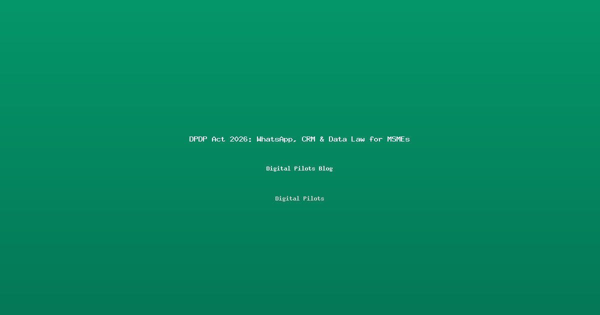 DPDP Act 2026: What Indian MSMEs Must Know Before It's Too Late — WhatsApp Marketing, Lead Lists & CRM Under India's New Data Law